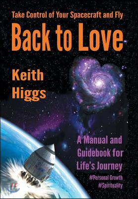 Take Control of Your Spacecraft and Fly Back to Love: A Manual and Guidebook for Life's Journey