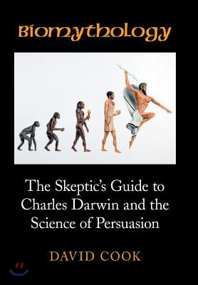 Biomythology: The Skeptic's Guide to Charles Darwin and the Science of Persuasion