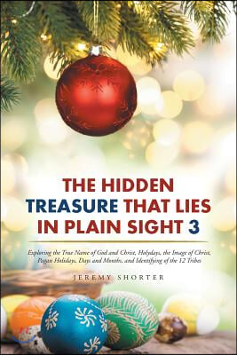 The Hidden Treasure That Lies in Plain Sight 3: Exploring the True Name of God and Christ, Holydays, the Image of Christ, Pagan Holidays, Days and Mon