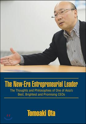 The New-Era Entrepreneurial Leader: The Thoughts and Philosophies of One of Asia&#39;s Best, Brightest and Promising CEOs