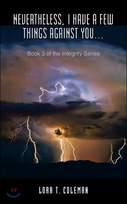 Nevertheless, I Have A Few Things Against You...: Book 3 of the Integrity Series