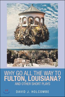 Why Go All the Way to Fulton, Louisiana?: And Other Short Plays