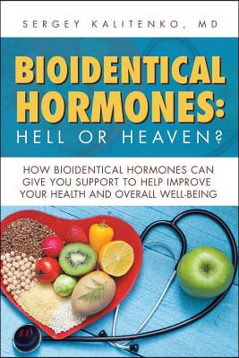 Bioidentical Hormones: Hell or Heaven?: How Bioidentical Hormones Can Give You Support to Help Improve Your Health and Overall Well-Being