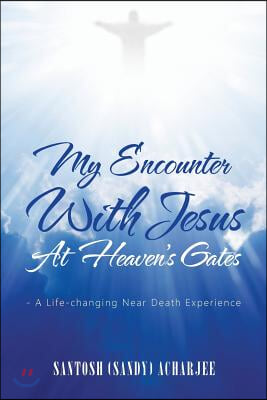 My Encounter with Jesus at Heaven&#39;s Gates: - A Life-Changing Near Death Experience