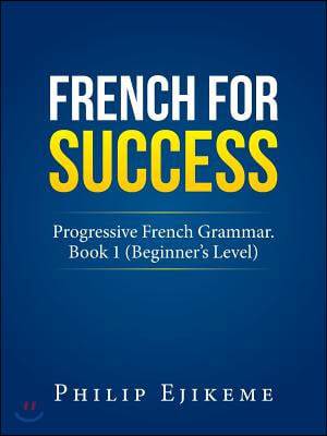 French for Success: Progressive French Grammar. Book 1 (Beginner's Level)