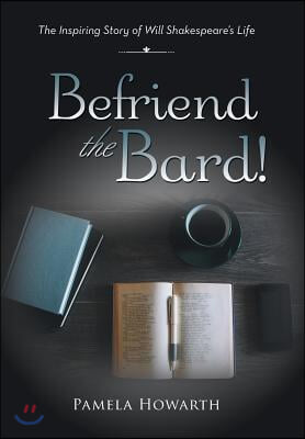 Befriend the Bard!: The Inspiring Story of Will Shakespeare&#39;s Life