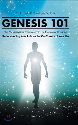 Genesis 101: The Metaphysical Cosmology in the Process of Creation, Understanding Your Role as the Co-Creator of Your Life
