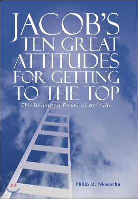 Jacob&#39;s Ten Great Attitudes for Getting to the Top: The Unlimited Power of Attitude