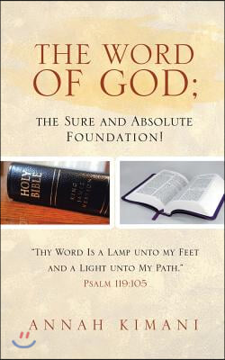 The Word of God; the Sure and Absolute Foundation!: &quot;Thy Word Is a Lamp unto my Feet and a Light unto My Path.&quot; Psalm 119:105