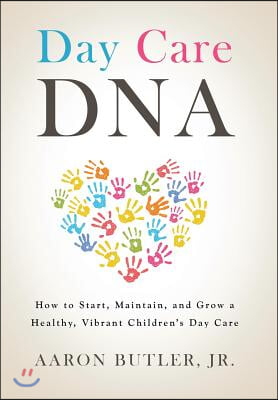 Day Care DNA: How to Start, Maintain, and Grow a Healthy, Vibrant Children&#39;s Day Care