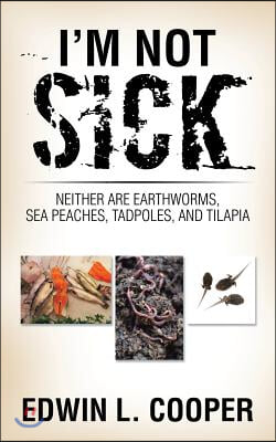 I&#39;m Not Sick: Neither are Earthworms, Sea Peaches, Tadpoles, and Tilapia