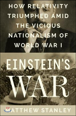 Einstein&#39;s War: How Relativity Triumphed Amid the Vicious Nationalism of World War I