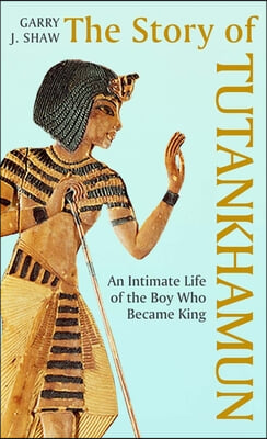 The Story of Tutankhamun: An Intimate Life of the Boy Who Became King