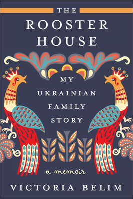 The Rooster House: My Ukrainian Family Story: A Memoir