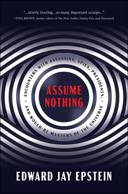 Assume Nothing: Encounters with Assassins, Spies, Presidents, and Would-Be Masters of the Universe