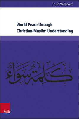 World Peace Through Christian-Muslim Understanding: The Genesis and Fruits of the Open Letter &#39;a Common Word Between Us and You&#39;