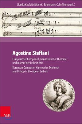 Agostino Steffani: Europaischer Komponist, Hannoverscher Diplomat Und Bischof Der Leibniz-Zeit / European Composer, Hanoverian Diplomat a