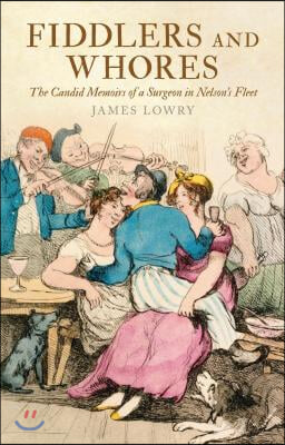 Fiddlers and Whores: The Candid Memoirs of a Surgeon in Nelson&#39;s Fleet