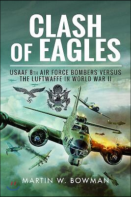 Clash of Eagles: USAAF 8th Air Force Bombers Versus the Luftwaffe in World War II