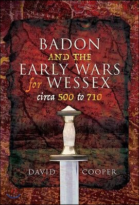 Badon and the Early Wars for Wessex, Circa 500 to 710