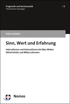 Sinn, Wert Und Erfahrung: Internalismus Und Externalismus Bei Max Weber, Alfred Schutz Und Niklas Luhmann