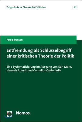 Entfremdung ALS Schlusselbegriff Einer Kritischen Theorie Der Politik: &#39;Eine Systematisierung Im Ausgang Von Karl Marx, Hannah Arendt Und Cornelius Ca