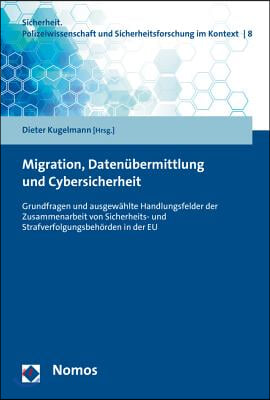 Migration, Datenubermittlung Und Cybersicherheit: Grundfragen Und Ausgewahlte Handlungsfelder Der Zusammenarbeit Von Sicherheits- Und Strafverfolgungs