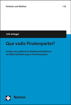 Quo Vadis Piratenpartei?: Analyse Der Politischen Wettbewerbsfaktoren Zur (Nicht-)Etablierung Im Parteiensystem