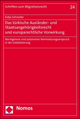 Das Turkische Auslander- Und Staatsangehorigkeitsrecht Und Europarechtliche Vorwirkung: Normgenese Und Autonomer Normsetzungsanspruch in Der Globalisi