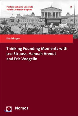 Thinking Founding Moments with Leo Strauss, Hannah Arendt and Eric Voegelin