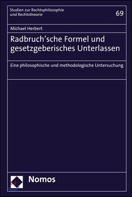 Radbruch&#39;sche Formel Und Gesetzgeberisches Unterlassen: Eine Philosophische Und Methodologische Untersuchung