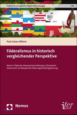 Foderalismus in Historisch Vergleichender Perspektive: Band 3: Foderale Interessenvermittlung Im Deutschen Kaiserreich Am Beispiel Der Nahrungsmittelr