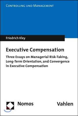 Executive Compensation: Three Essays on Managerial Risk-Taking, Long-Term Orientation, and Convergence in Executive Compensation