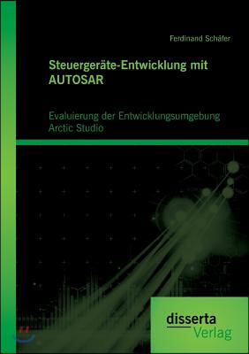 Steuergerate-Entwicklung mit AUTOSAR: Evaluierung der Entwicklungsumgebung Arctic Studio: Entwicklung AUTOSAR-basierter Systeme