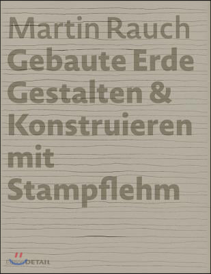 Martin Rauch: Gebaute Erde: Gestalten &amp; Konstruieren Mit Stampflehm