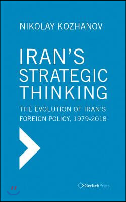 Iran&#39;s Strategic Thinking: The Evolution of Iran&#39;s Foreign Policy, 1979-2018