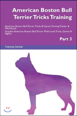 American Boston Bull Terrier Tricks Training American Boston Bull Terrier Tricks &amp; Games Training Tracker &amp; Workbook. Includes