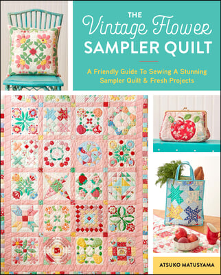 The Vintage Flower Sampler Quilt: A Step-By-Step Guide to Sewing a Stunning Quilt &amp; Fresh Projects