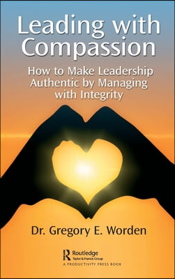 Leading with Compassion: How to Make Leadership Authentic by Managing with Integrity