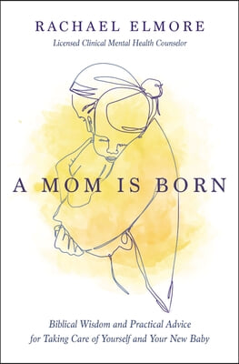A Mom Is Born: Biblical Wisdom and Practical Advice for Taking Care of Yourself and Your New Baby