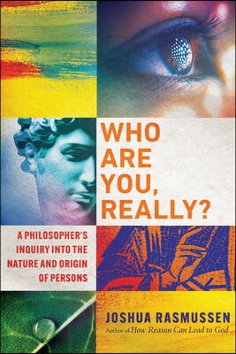 Who Are You, Really?: A Philosopher&#39;s Inquiry Into the Nature and Origin of Persons