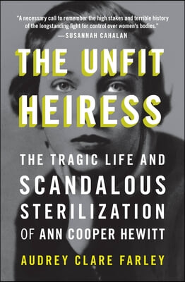 The Unfit Heiress: The Tragic Life and Scandalous Sterilization of Ann Cooper Hewitt