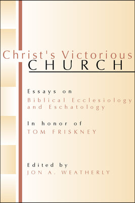 Christ&#39;s Victorious Church: Essays on Biblical Ecclesiology and Eschatology in Honor of Tom Friskney