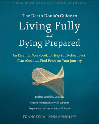The Death Doula&#39;s Guide to Living Fully and Dying Prepared: An Essential Workbook to Help You Reflect Back, Plan Ahead, and Find Peace on Your Journey
