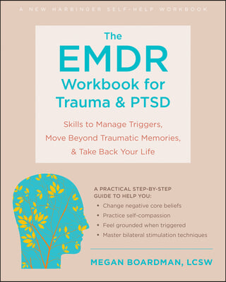 The EMDR Workbook for Trauma and Ptsd: Skills to Manage Triggers, Move Beyond Traumatic Memories, and Take Back Your Life