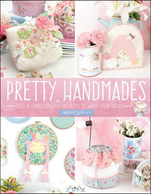 Pretty Handmades: Felt and Fabric Sewing Projects to Warm Your Heart