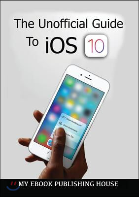 The Unofficial Guide to Ios 10