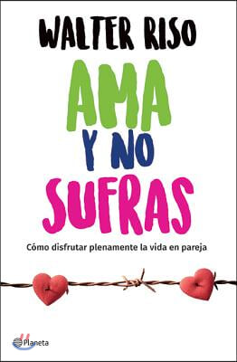 AMA Y No Sufras: Cómo Disfrutar Plenamente La Vida En Pareja / Love and Don't Suffer