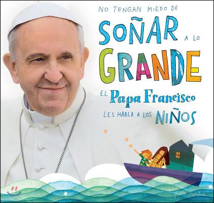 No Tengan Miedo de Soñar a Lo Grande: El Papa Francisco Le Habla a Los Niños