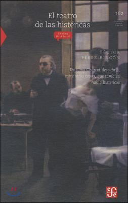 El Teatro de Las Histericas. de Como Charcot Descubrio, Entre Otras Cosas, Que Tambien Habia Histericos